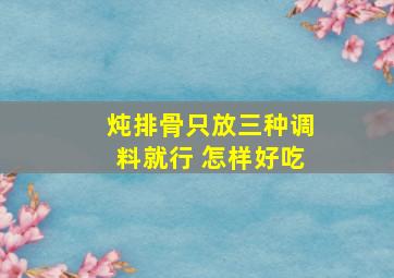 炖排骨只放三种调料就行 怎样好吃